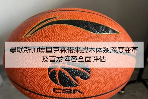 曼联新帅埃里克森带来战术体系深度变革及首发阵容全面评估